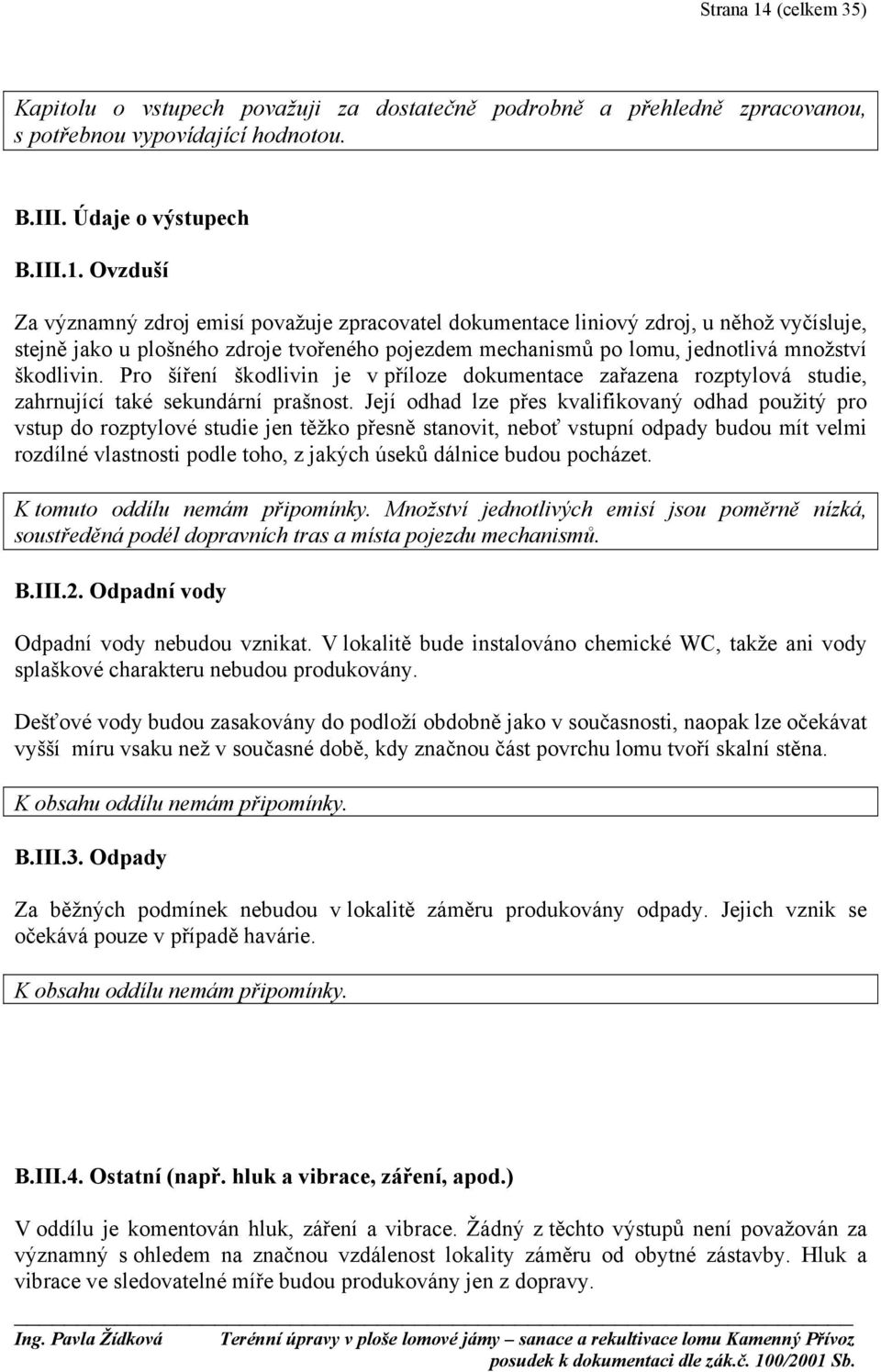 Ovzduší Za významný zdroj emisí považuje zpracovatel dokumentace liniový zdroj, u něhož vyčísluje, stejně jako u plošného zdroje tvořeného pojezdem mechanismů po lomu, jednotlivá množství škodlivin.