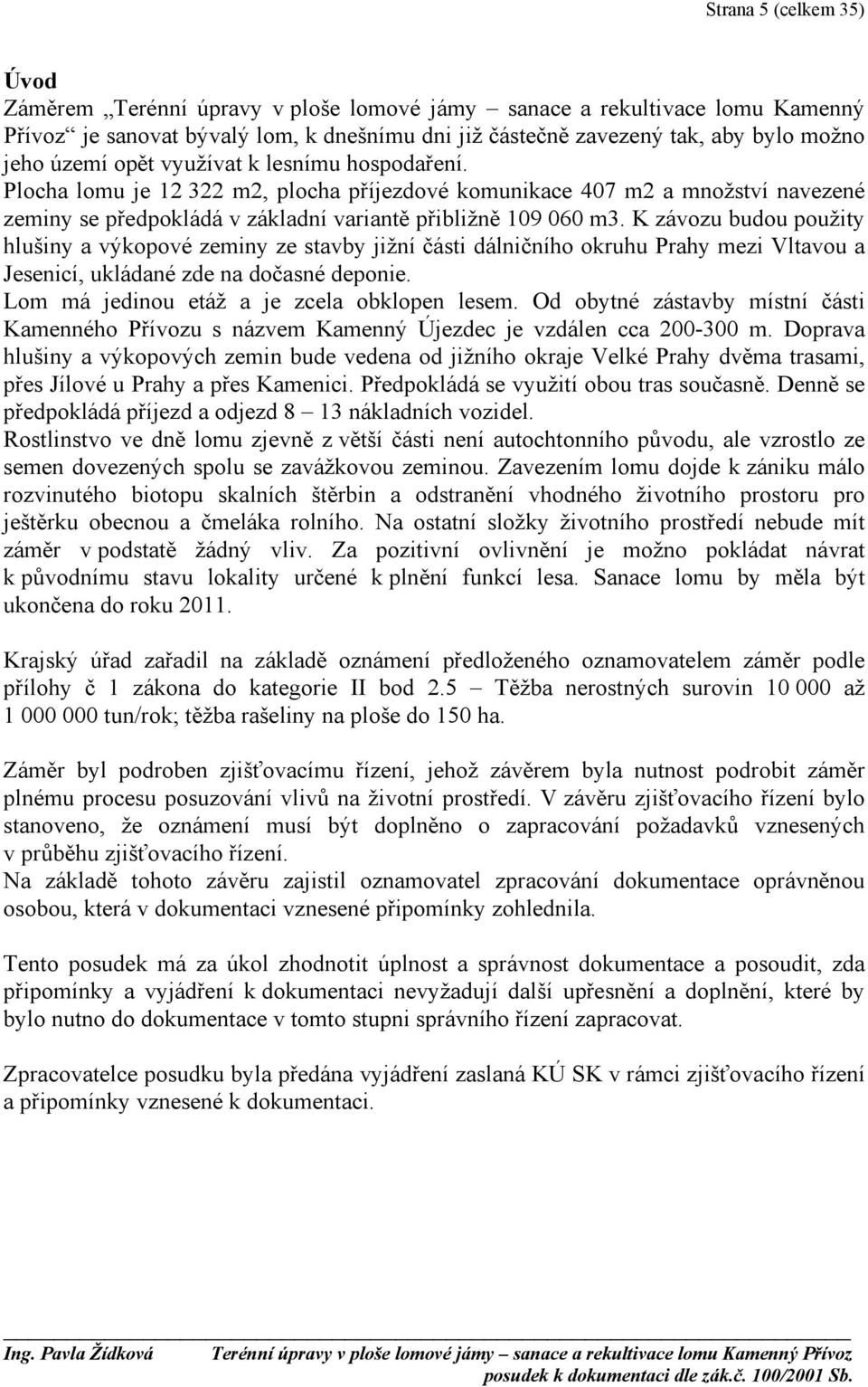 K závozu budou použity hlušiny a výkopové zeminy ze stavby jižní části dálničního okruhu Prahy mezi Vltavou a Jesenicí, ukládané zde na dočasné deponie. Lom má jedinou etáž a je zcela obklopen lesem.