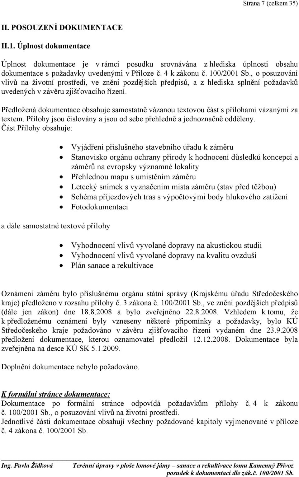 Předložená dokumentace obsahuje samostatně vázanou textovou část s přílohami vázanými za textem. Přílohy jsou číslovány a jsou od sebe přehledně a jednoznačně odděleny.