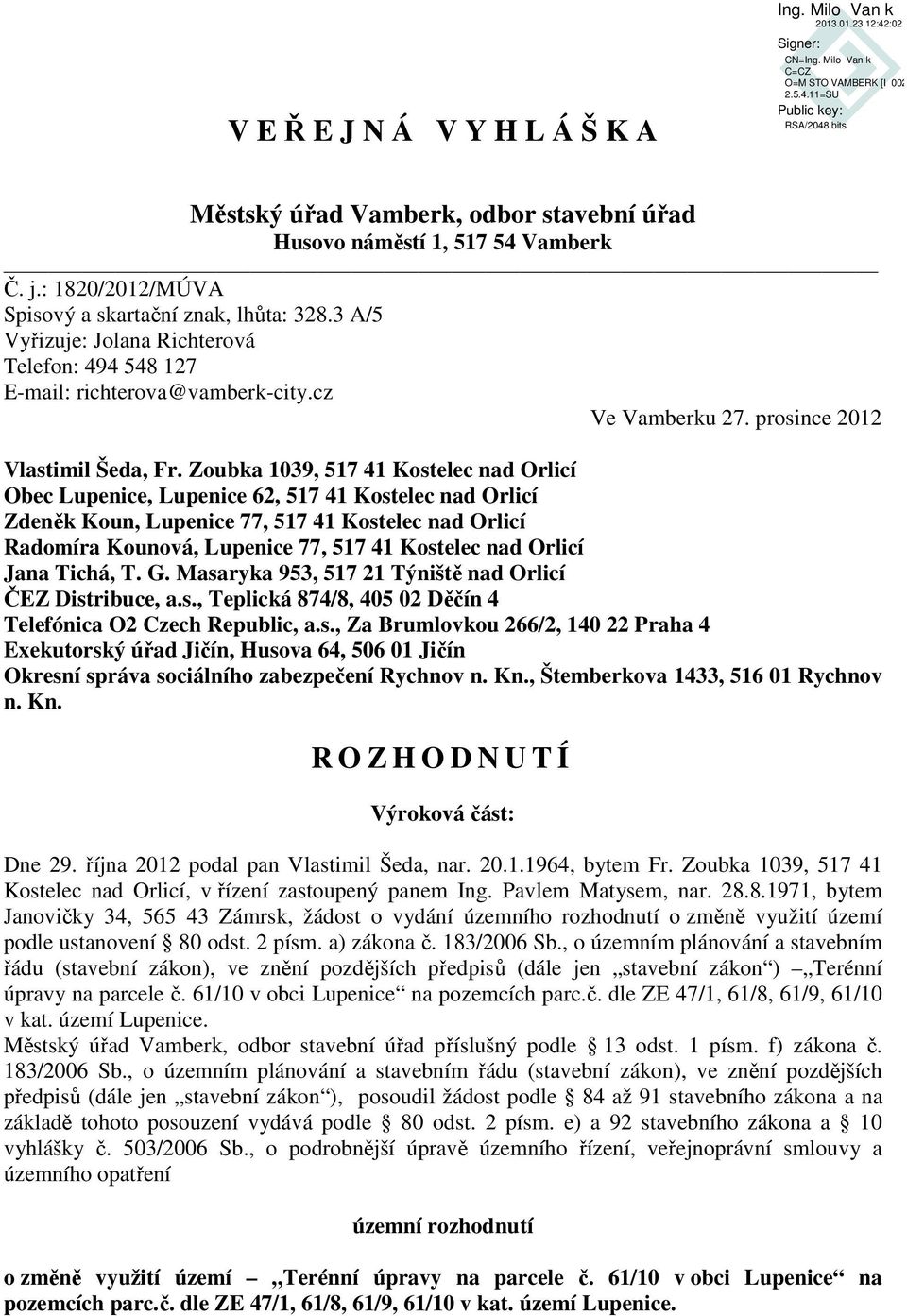 Zoubka 1039, 517 41 Kostelec nad Orlicí Okresní správa sociálního zabezpečení Rychnov n. Kn., Štemberkova 1433, 516 01 Rychnov n. Kn. R O Z H O D N U T Í Výroková část: Dne 29.