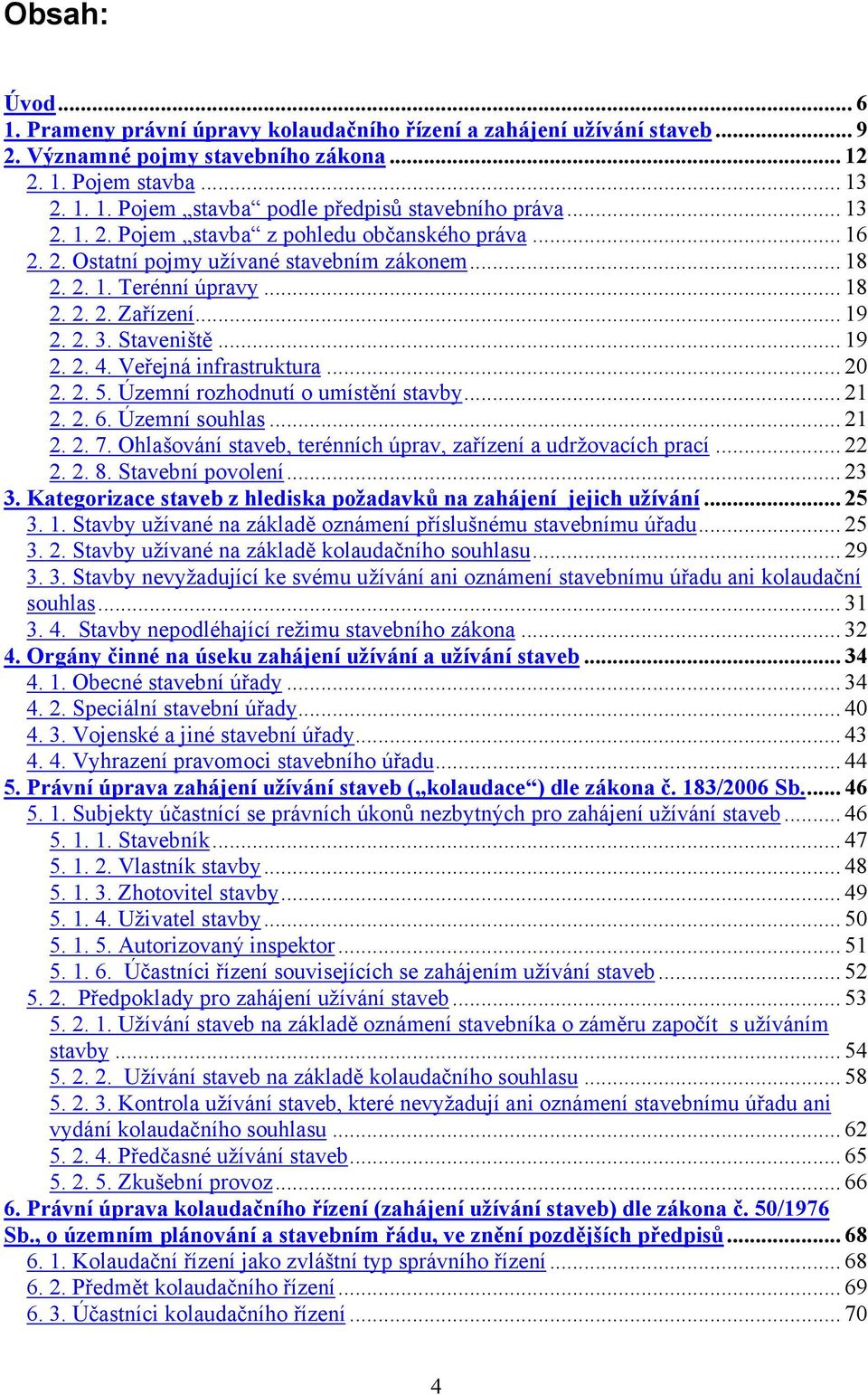 Veřejná infrastruktura... 20 2. 2. 5. Územní rozhodnutí o umístění stavby... 21 2. 2. 6. Územní souhlas... 21 2. 2. 7. Ohlašování staveb, terénních úprav, zařízení a udržovacích prací... 22 2. 2. 8.