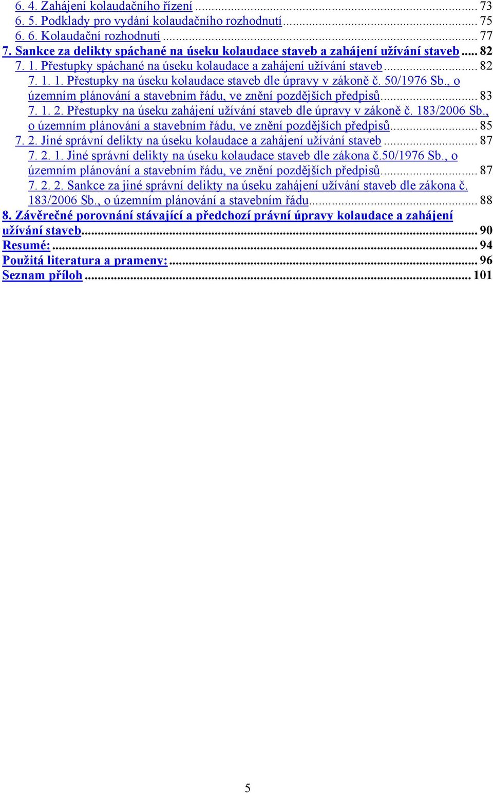 50/1976 Sb., o územním plánování a stavebním řádu, ve znění pozdějších předpisů... 83 7. 1. 2. Přestupky na úseku zahájení užívání staveb dle úpravy v zákoně č. 183/2006 Sb.