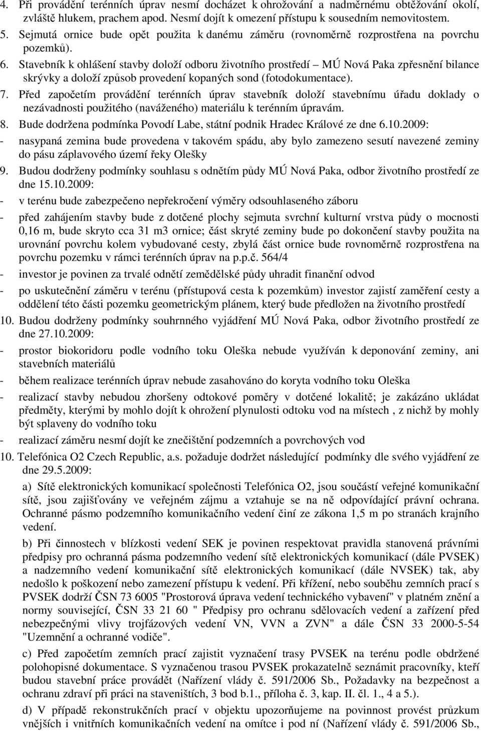 Stavebník k ohlášení stavby doloží odboru životního prostředí MÚ Nová Paka zpřesnění bilance skrývky a doloží způsob provedení kopaných sond (fotodokumentace). 7.