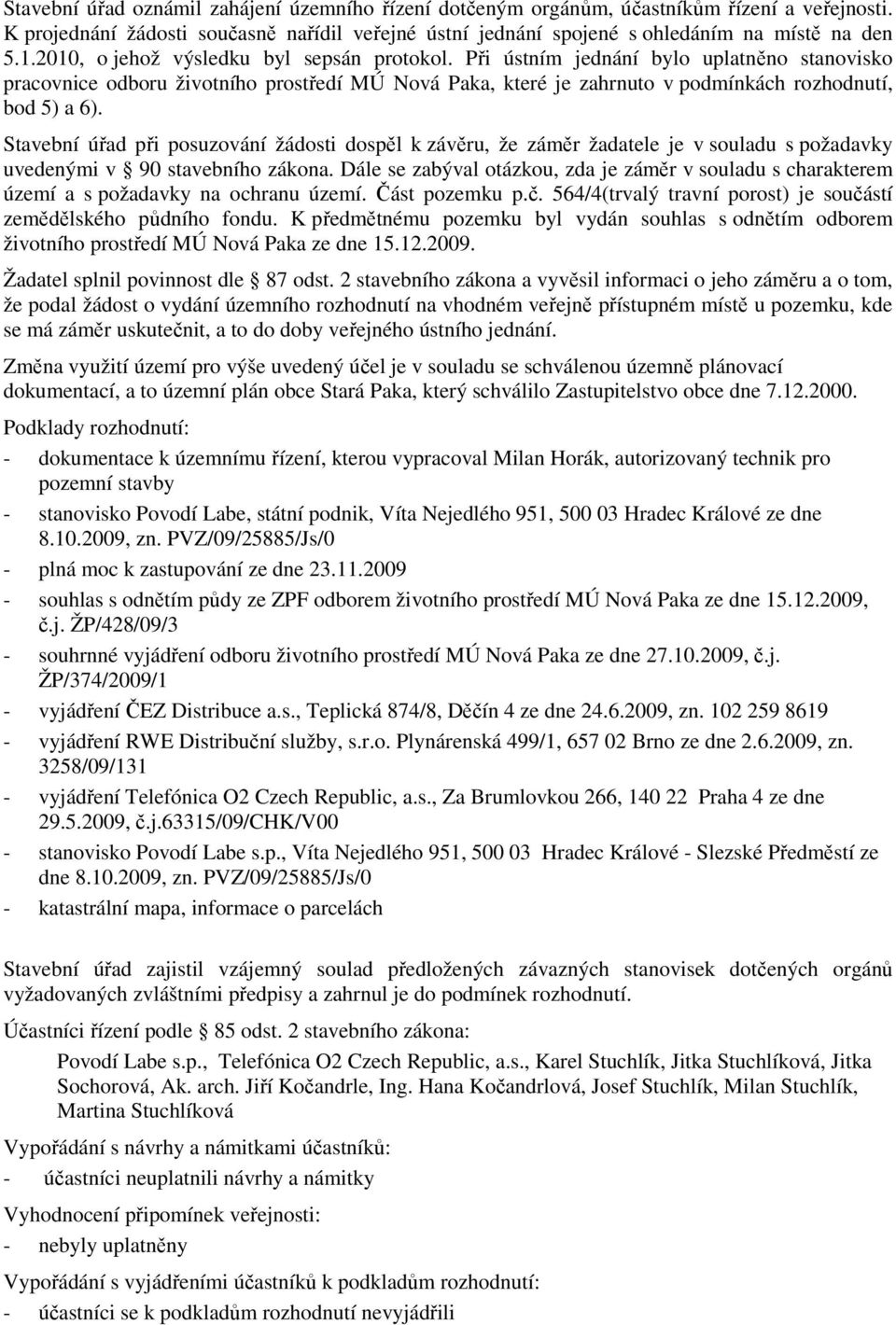 Stavební úřad při posuzování žádosti dospěl k závěru, že záměr žadatele je v souladu s požadavky uvedenými v 90 stavebního zákona.