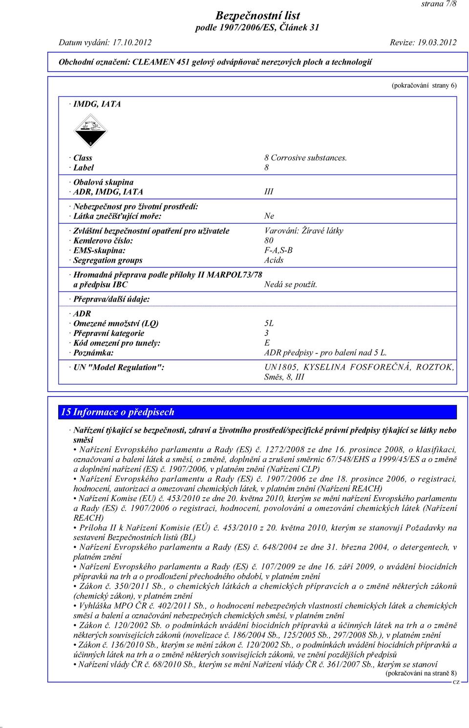 EMS-skupina: F-A,S-B Segregation groups Acids Hromadná přeprava podle přílohy II MARPOL73/78 a předpisu IBC Nedá se použít.