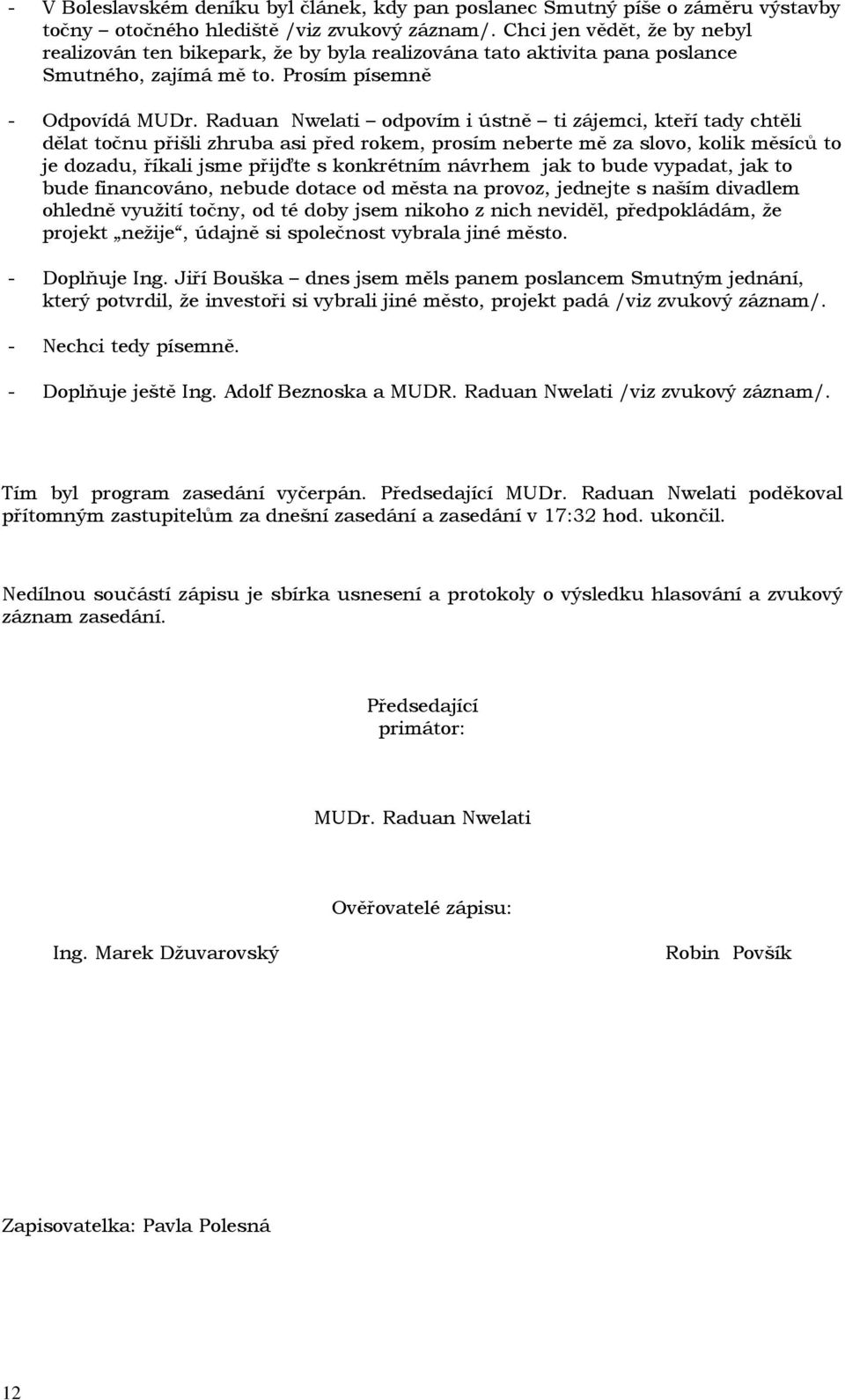 Raduan Nwelati odpovím i ústně ti zájemci, kteří tady chtěli dělat točnu přišli zhruba asi před rokem, prosím neberte mě za slovo, kolik měsíců to je dozadu, říkali jsme přijďte s konkrétním návrhem