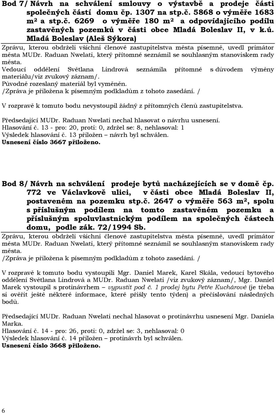 V rozpravě k tomuto bodu nevystoupil žádný z přítomných členů zastupitelstva. Hlasování č. 13 - pro: 20, proti: 0, zdržel se: 8, nehlasoval: 1 Výsledek hlasování č. 13 přiložen návrh byl schválen.