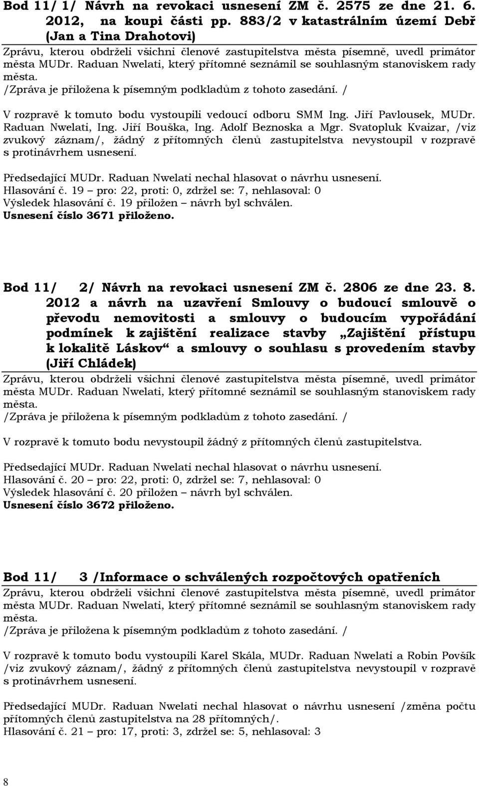 Svatopluk Kvaizar, /viz zvukový záznam/, žádný z přítomných členů zastupitelstva nevystoupil v rozpravě s protinávrhem usnesení. Hlasování č.