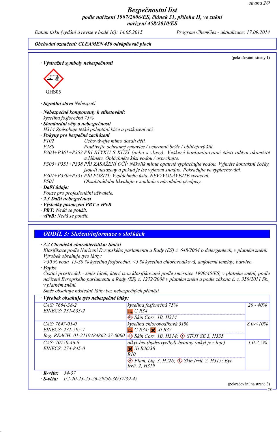 P303+P361+P353 PŘI STYKU S KŮŽÍ (nebo s vlasy): Veškeré kontaminované části oděvu okamžitě svlékněte. Opláchněte kůži vodou / osprchujte.