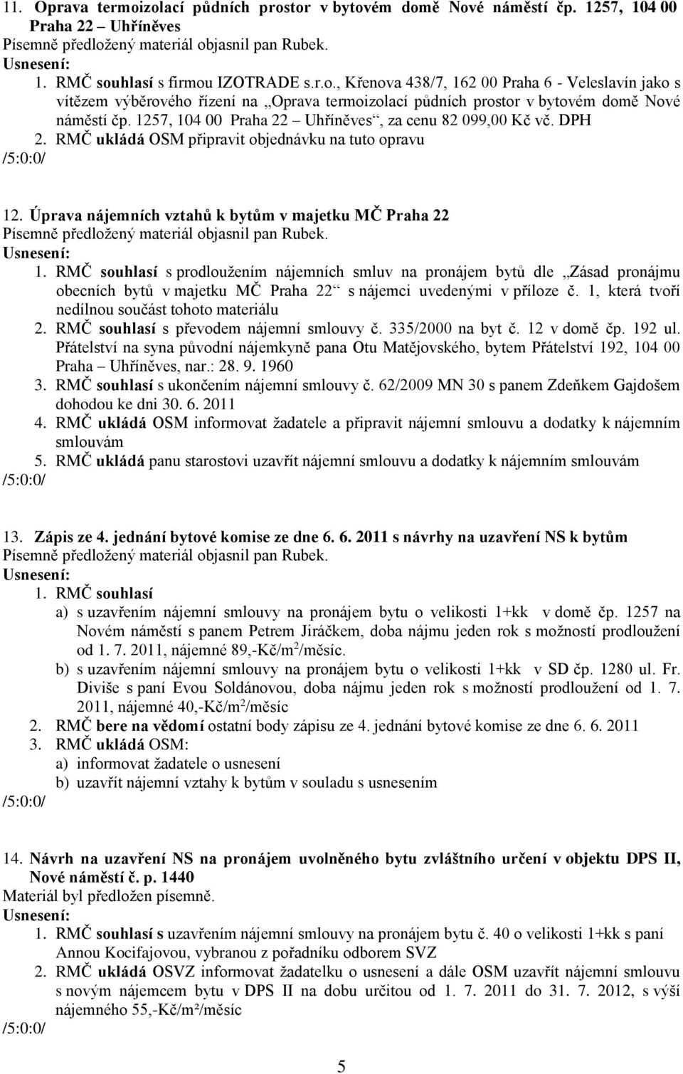 Úprava nájemních vztahů k bytům v majetku MČ Praha 22 Písemně předložený materiál objasnil pan Rubek. 1.