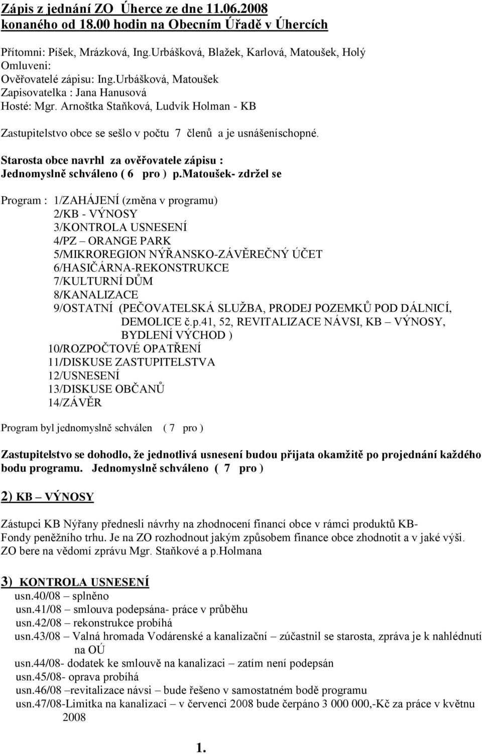 Arnoštka Staňková, Ludvík Holman - KB Zastupitelstvo obce se sešlo v počtu 7 členů a je usnášeníschopné. Starosta obce navrhl za ověřovatele zápisu : Jednomyslně schváleno ( 6 pro ) p.