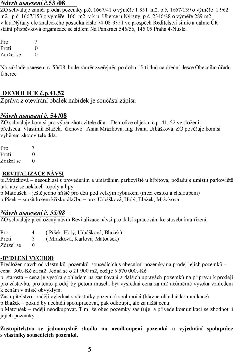 53/08 bude záměr zveřejněn po dobu 15-ti dnů na úřední desce Obecního úřadu Úherce. -DEMOLICE č.p.41,52 Zpráva z otevírání obálek nabídek je součástí zápisu Návrh usnesení č.