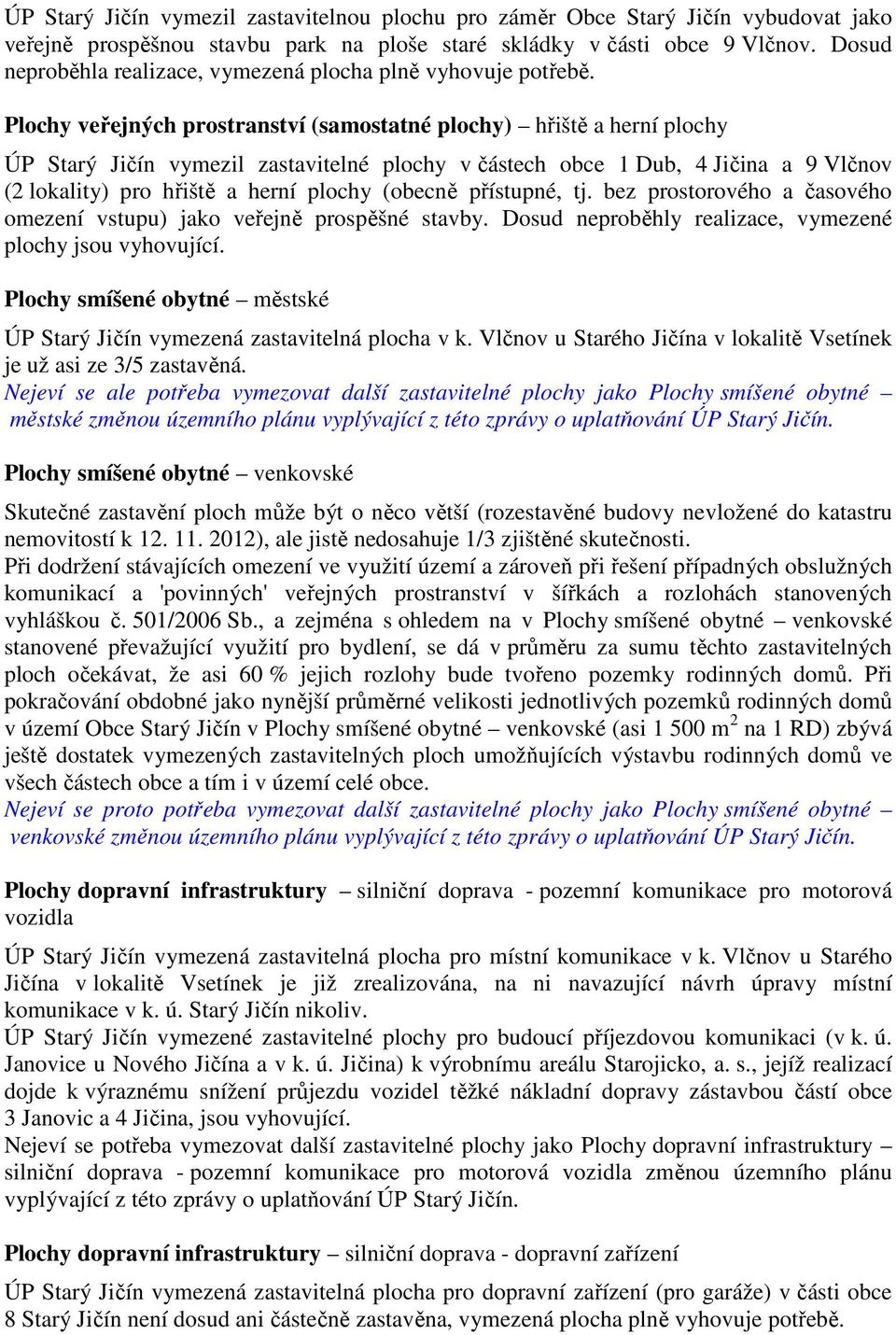 Plochy veřejných prostranství (samostatné plochy) hřiště a herní plochy ÚP Starý Jičín vymezil zastavitelné plochy v částech obce 1 Dub, 4 Jičina a 9 Vlčnov (2 lokality) pro hřiště a herní plochy