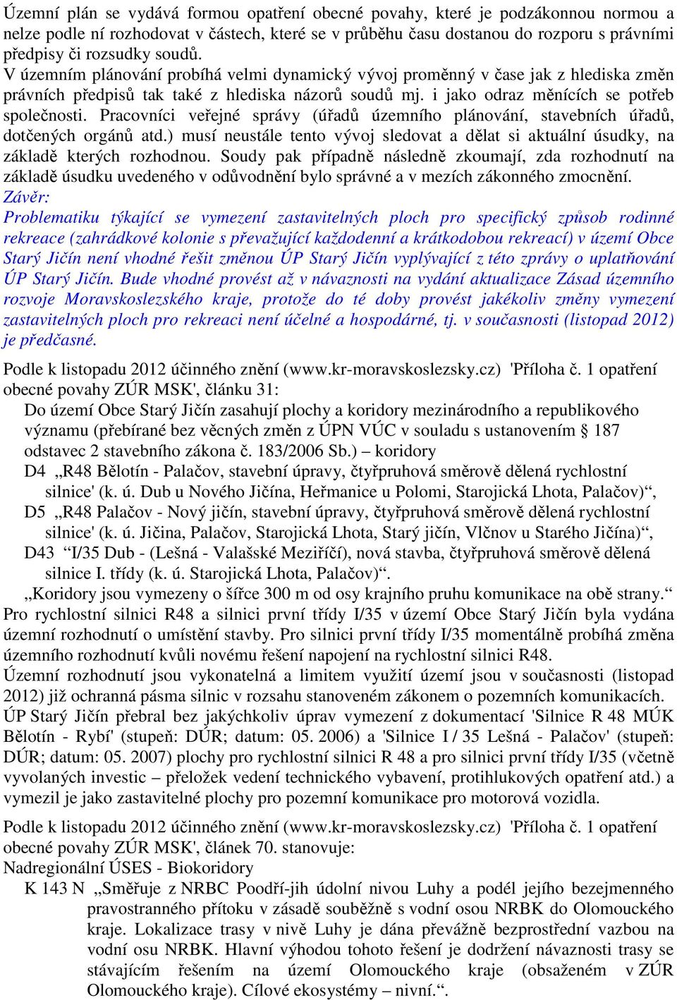 Pracovníci veřejné správy (úřadů územního plánování, stavebních úřadů, dotčených orgánů atd.) musí neustále tento vývoj sledovat a dělat si aktuální úsudky, na základě kterých rozhodnou.