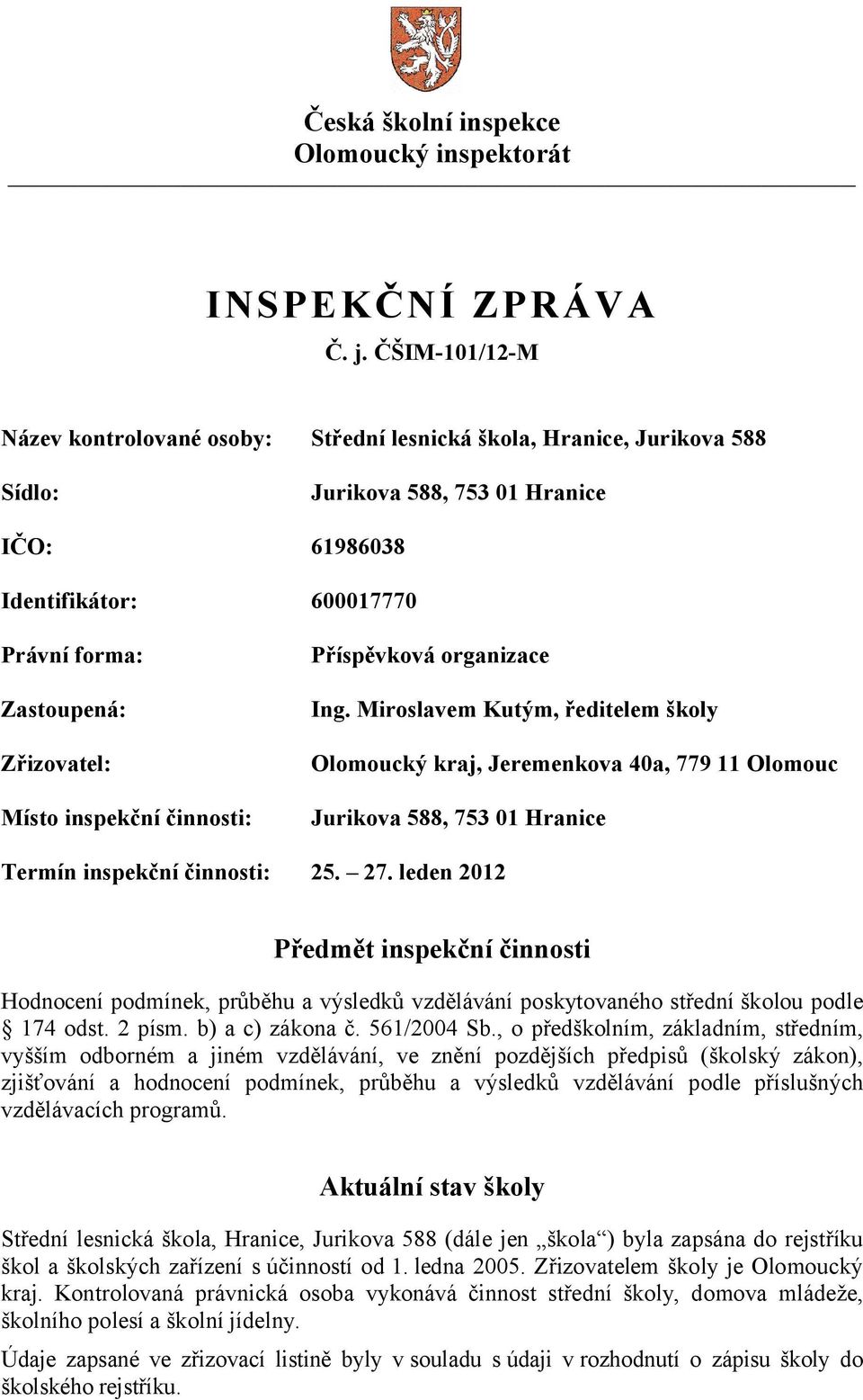 Místo inspekční činnosti: Příspěvková organizace Ing. Miroslavem Kutým, ředitelem školy Olomoucký kraj, Jeremenkova 40a, 779 11 Olomouc Jurikova 588, 753 01 Hranice Termín inspekční činnosti: 25. 27.