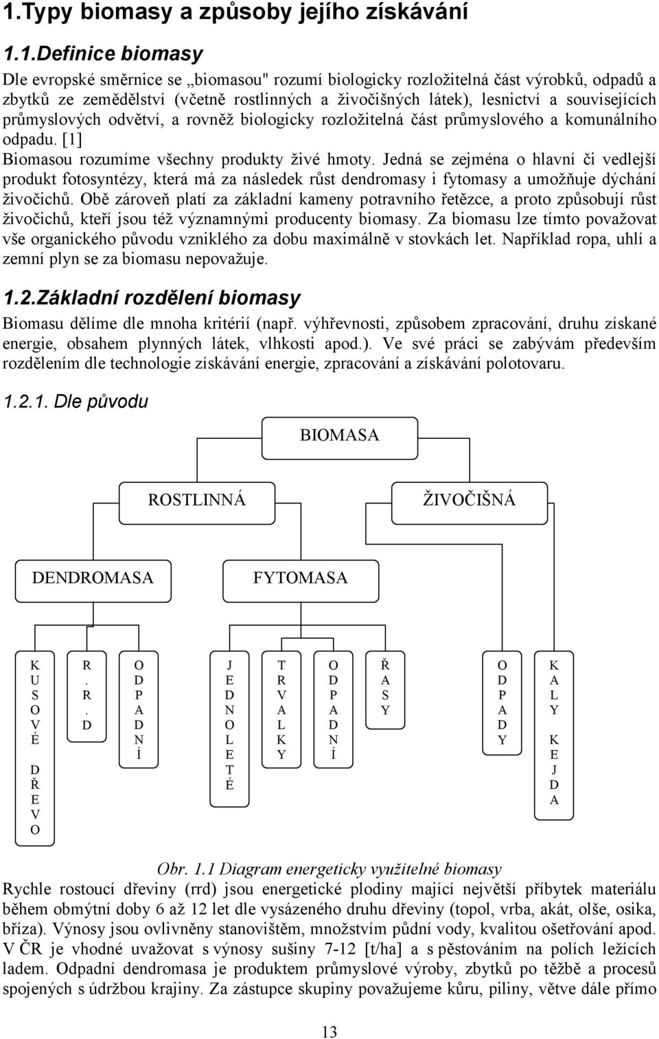 Jedná se zejména o hlavní či vedlejší produkt fotosyntézy, která má za následek růst dendromasy i fytomasy a umožňuje dýchání živočichů.