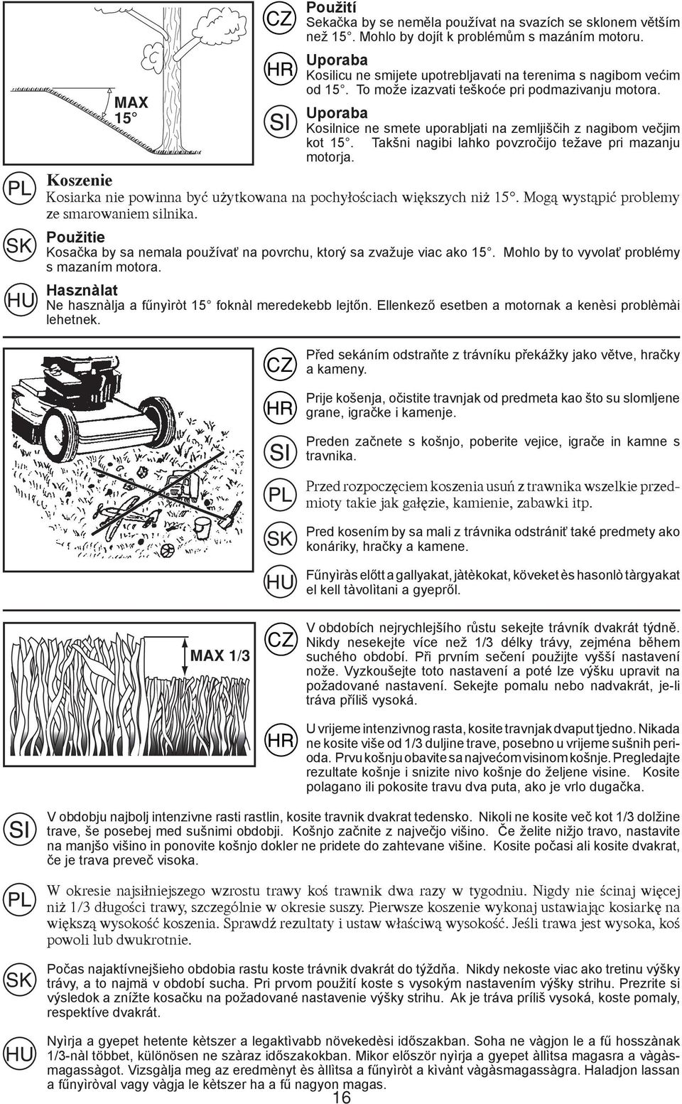 Uporaba Kosilnice ne smete uporabljati na zemljiščih z nagibom večjim kot 15. Takšni nagibi lahko povzročijo težave pri mazanju motorja.