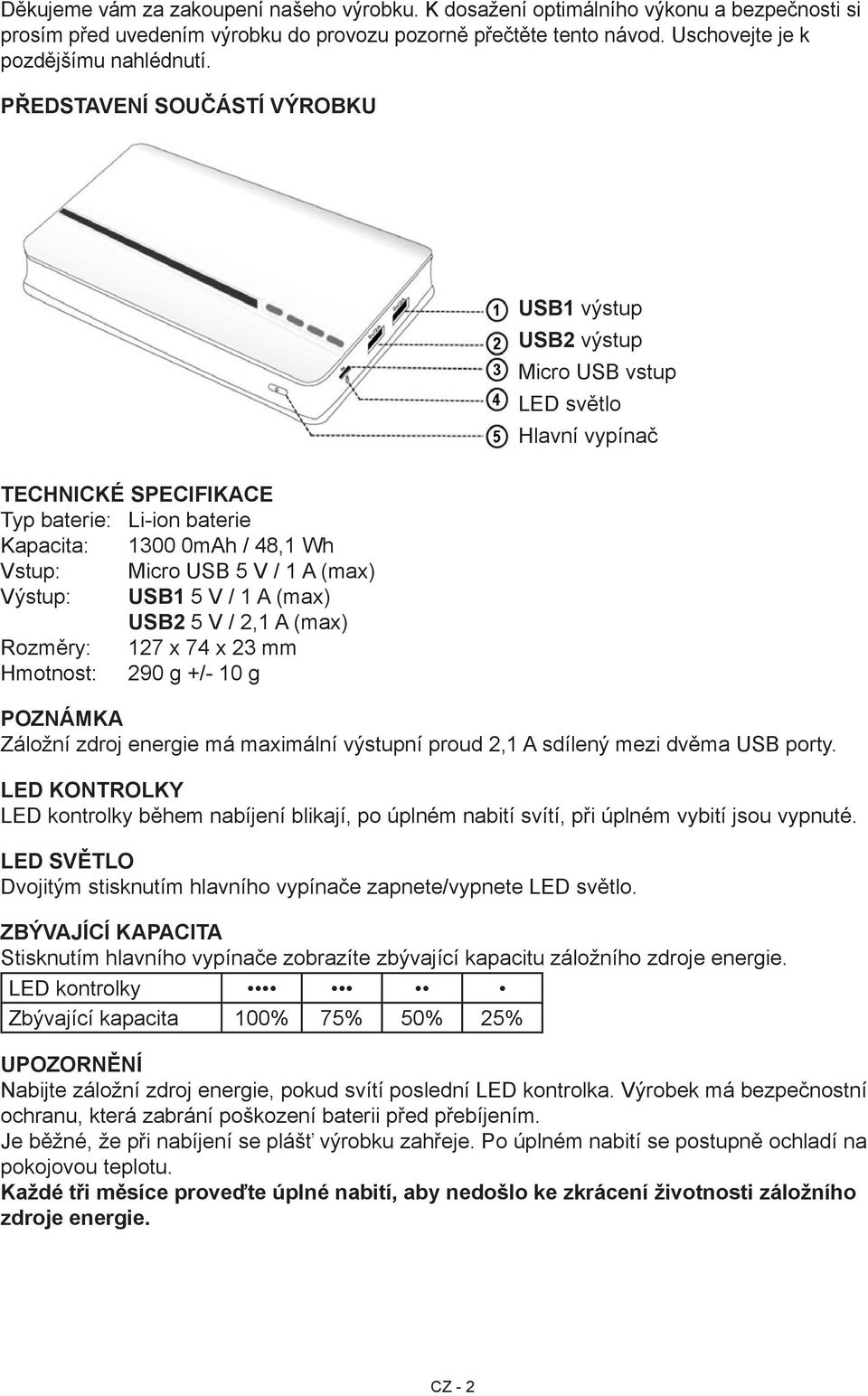 Rozměry: 127 x 74 x 23 mm Hmotnost: 290 g +/- 10 g USB1 výstup USB2 výstup Micro USB vstup LED světlo Hlavní vypínač POZNÁMKA Záložní zdroj energie má maximální výstupní proud 2,1 A sdílený mezi