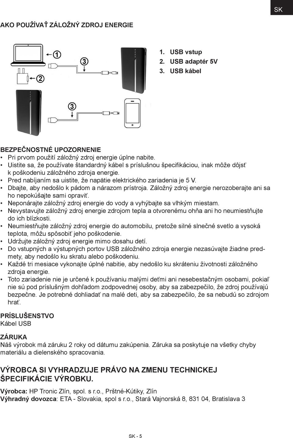 Dbajte, aby nedošlo k pádom a nárazom prístroja. Záložný zdroj energie nerozoberajte ani sa ho nepokúšajte sami opraviť. Neponárajte záložný zdroj energie do vody a vyhýbajte sa vlhkým miestam.