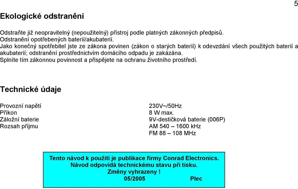 zakázána. Splníte tím zákonnou povinnost a přispějete na ochranu životního prostředí. Technické údaje Provozní napětí Příkon Záložní baterie Rozsah příjmu 230V~/50Hz 8 W max.