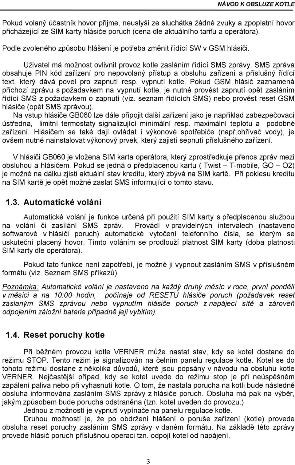 SMS zpráva obsahuje PIN kód zařízení pro nepovolaný přístup a obsluhu zařízení a příslušný řídící text, který dává povel pro zapnutí resp. vypnutí kotle.