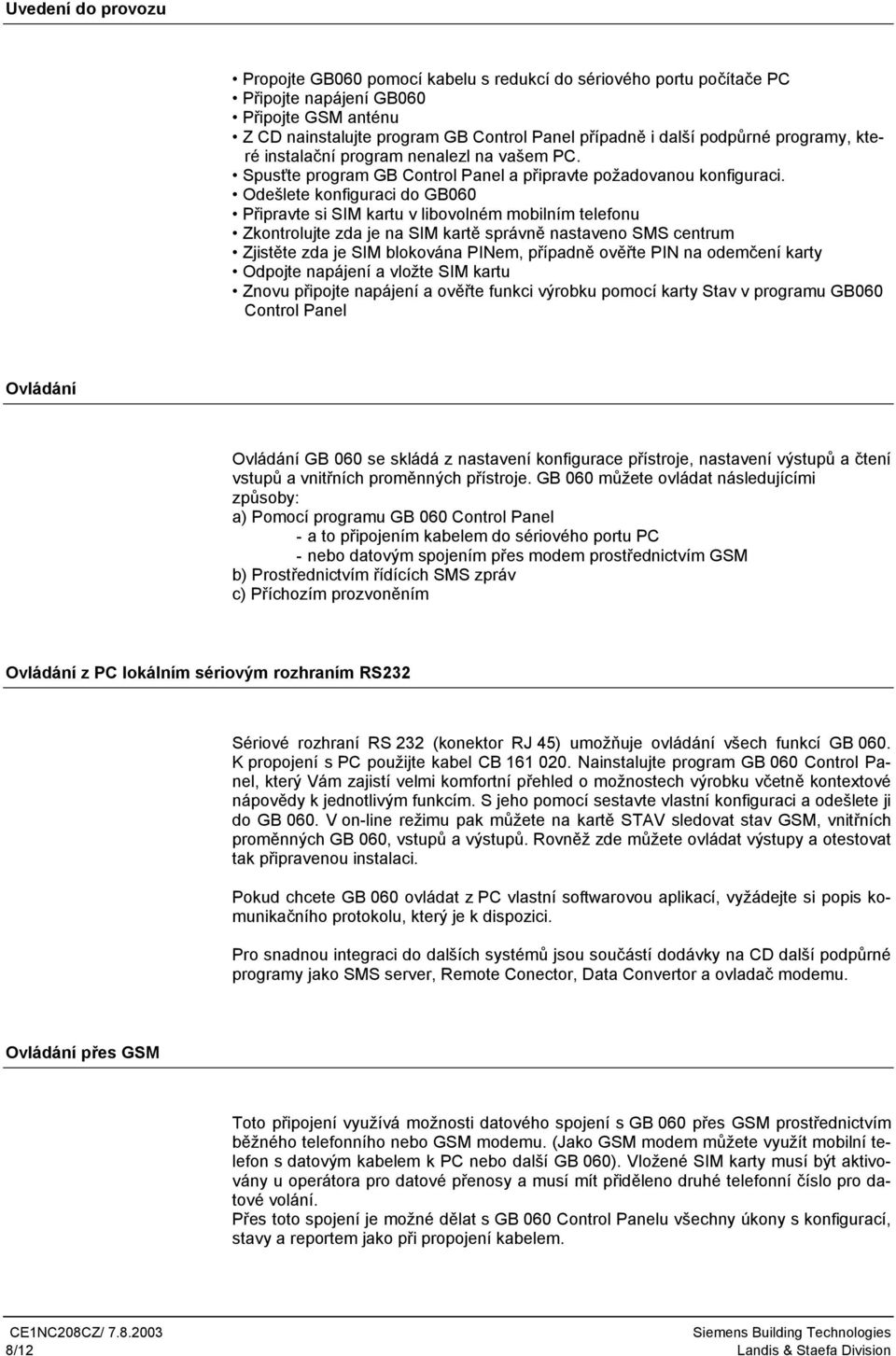 Odešlete konfiguraci do GB060 Připravte si SIM kartu v libovolném mobilním telefonu Zkontrolujte zda je na SIM kartě správně nastaveno SMS centrum Zjistěte zda je SIM blokována PIem, případně ověřte