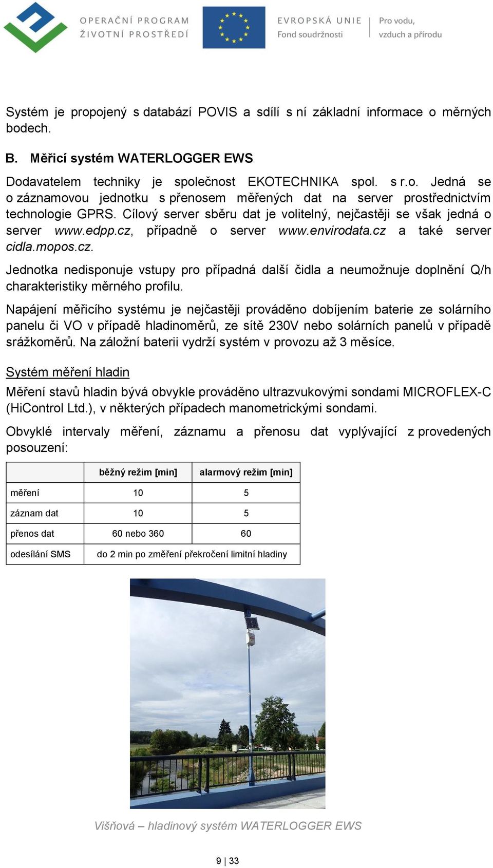 Napájení měřicího systému je nejčastěji prováděno dobíjením baterie ze solárního panelu či VO v případě hladinoměrů, ze sítě 230V nebo solárních panelů v případě srážkoměrů.