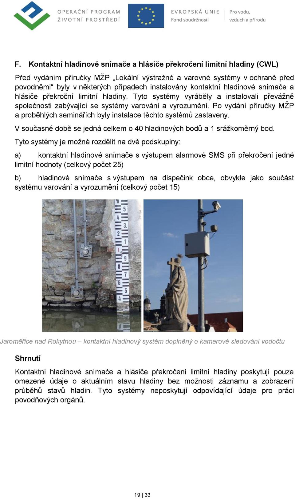 Po vydání příručky MŽP a proběhlých seminářích byly instalace těchto systémů zastaveny. V současné době se jedná celkem o 40 hladinových bodů a 1 srážkoměrný bod.