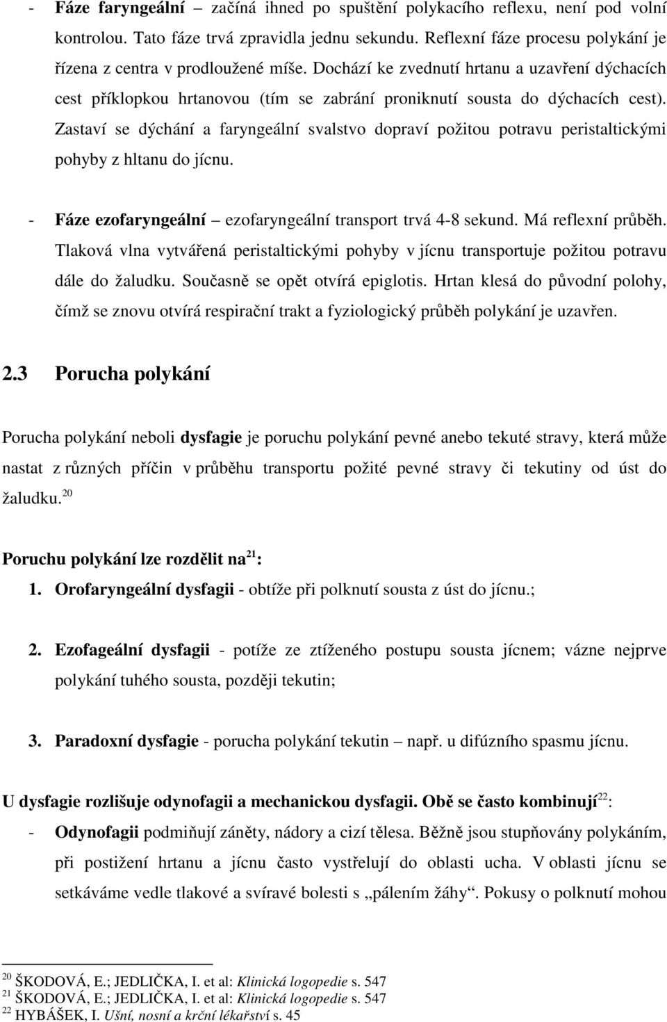 Zastaví se dýchání a faryngeální svalstvo dopraví požitou potravu peristaltickými pohyby z hltanu do jícnu. - Fáze ezofaryngeální ezofaryngeální transport trvá 4-8 sekund. Má reflexní průběh.