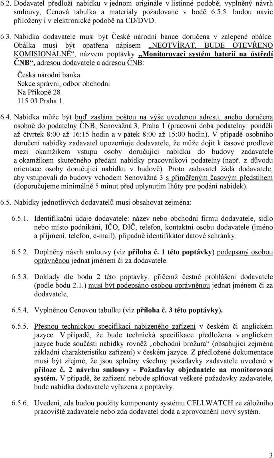 Obálka musí být opatřena nápisem NEOTVÍRAT, BUDE OTEVŘENO KOMISIONÁLNĚ, názvem poptávky Monitorovací systém baterií na ústředí ČNB, adresou dodavatele a adresou ČNB: Česká národní banka Sekce