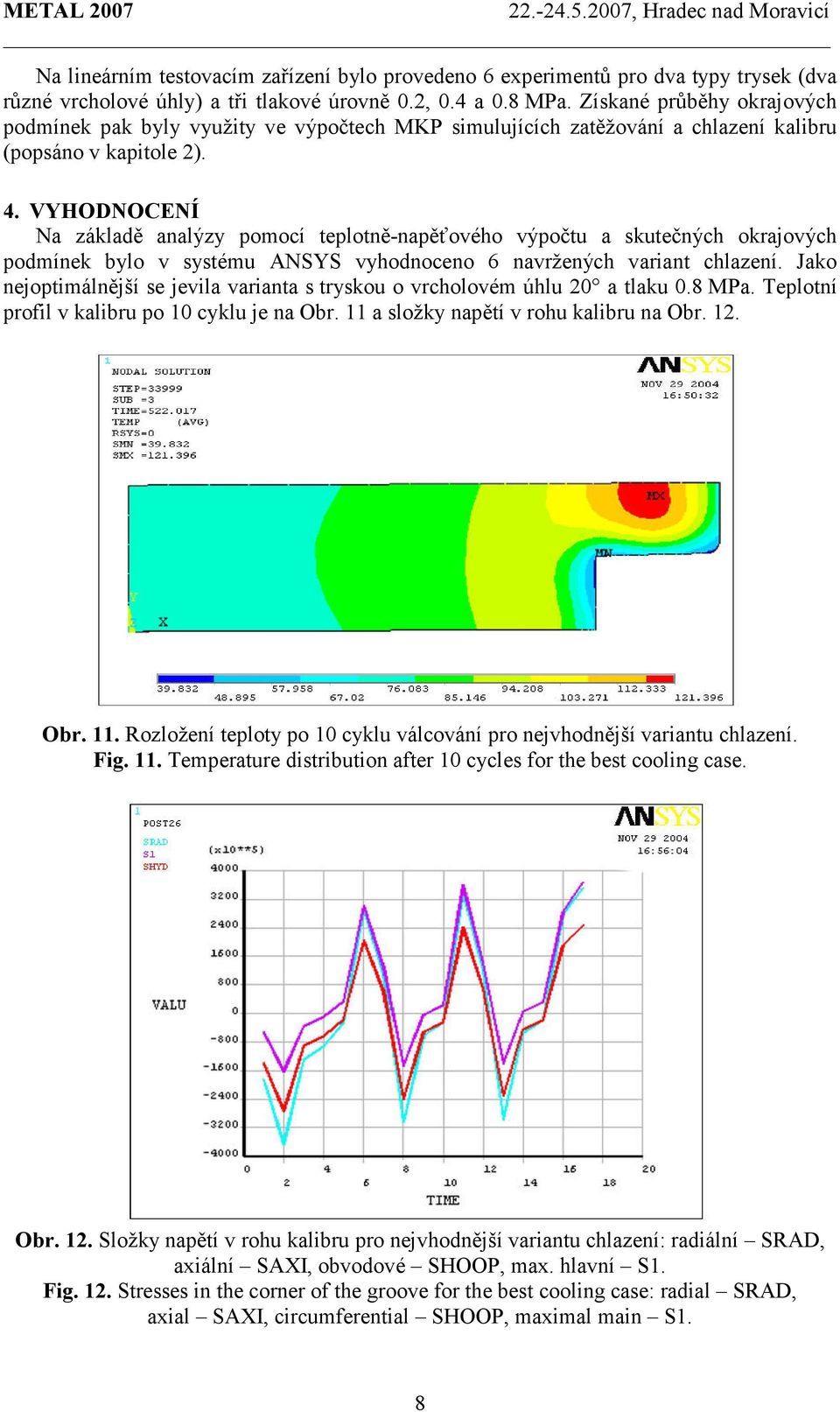 VYHODNOCENÍ Na základě analýzy pomocí teplotně-napěťového výpočtu a skutečných okrajových podmínek bylo v systému ANSYS vyhodnoceno 6 navržených variant chlazení.