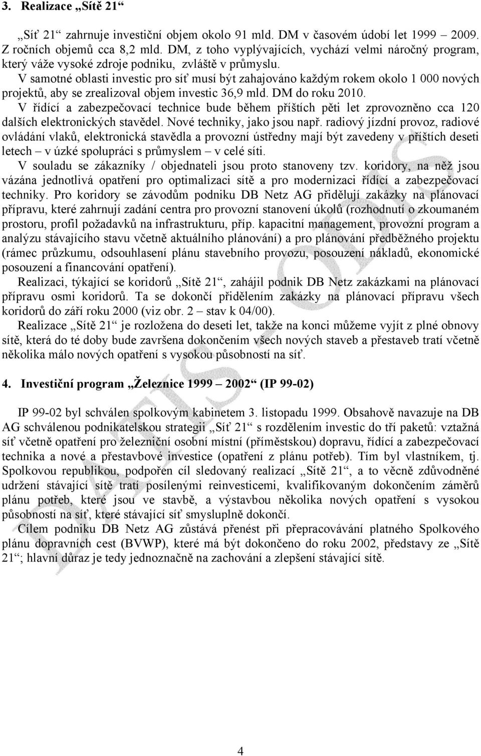 V samotné oblasti investic pro síť musí být zahajováno každým rokem okolo 1 000 nových projektů, aby se zrealizoval objem investic 36,9 mld. DM do roku 2010.