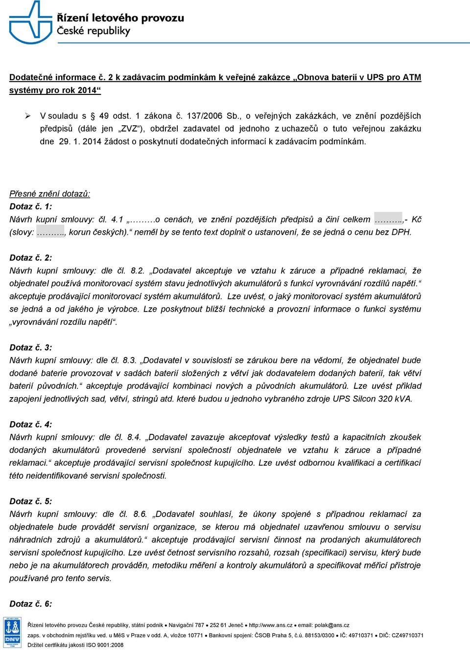 2014 žádost o poskytnutí dodatečných informací k zadávacím podmínkám. Přesné znění dotazů: Dotaz č. 1: Návrh kupní smlouvy: čl. 4.1 o cenách, ve znění pozdějších předpisů a činí celkem.,- Kč (slovy:.