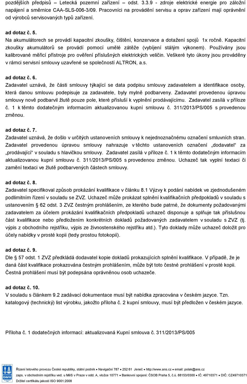 Na akumulátorech se provádí kapacitní zkoušky, čištění, konzervace a dotažení spojů 1x ročně. Kapacitní zkoušky akumulátorů se provádí pomocí umělé zátěže (vybíjení stálým výkonem).