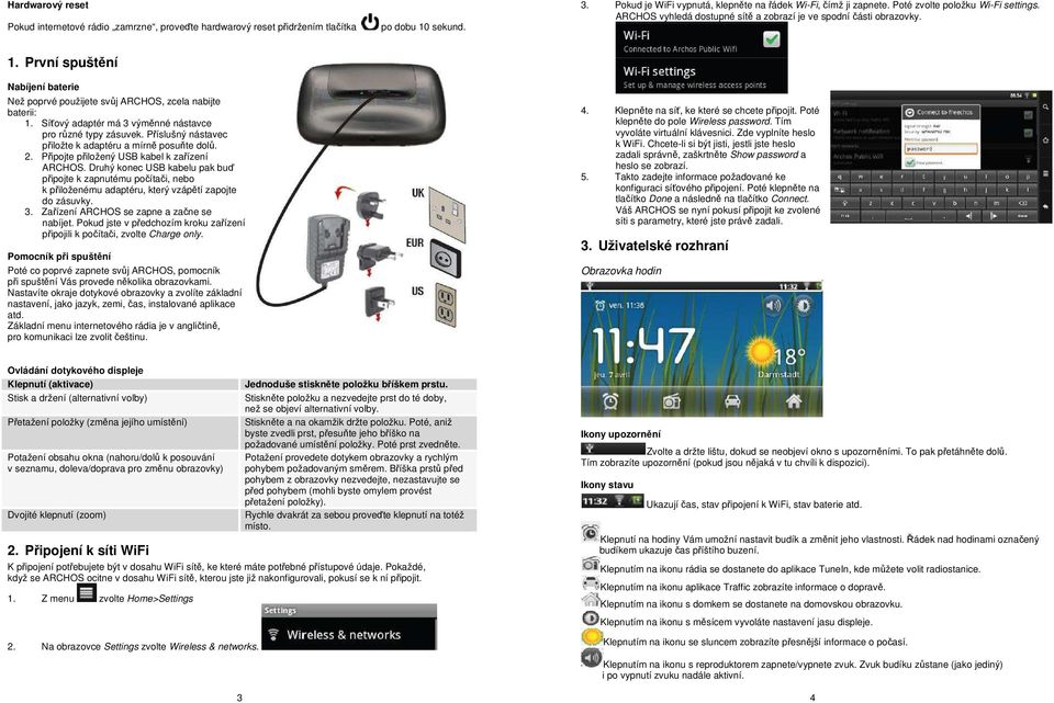 Síťový adaptér má 3 výměnné nástavce pro různé typy zásuvek. Příslušný nástavec přiložte k adaptéru a mírně posuňte dolů. 2. Připojte přiložený USB kabel k zařízení ARCHOS.