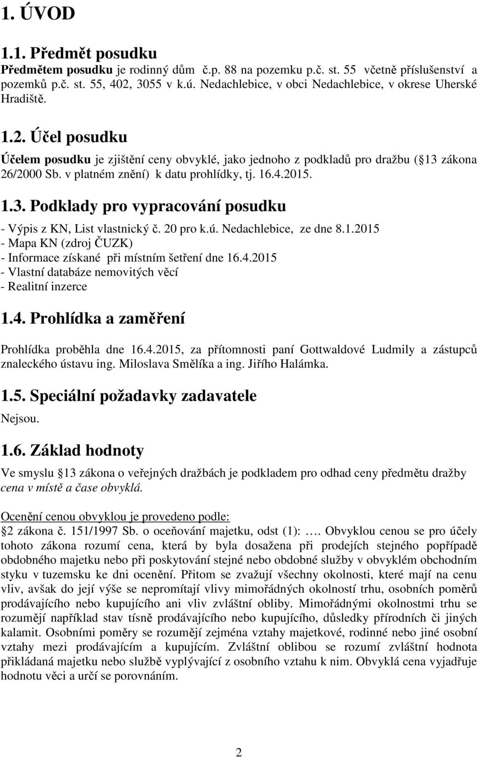 v platném znění) k datu prohlídky, tj. 16.4.2015. 1.3. Podklady pro vypracování posudku - Výpis z KN, List vlastnický č. 20 pro k.ú. Nedachlebice, ze dne 8.1.2015 - Mapa KN (zdroj ČUZK) - Informace získané při místním šetření dne 16.