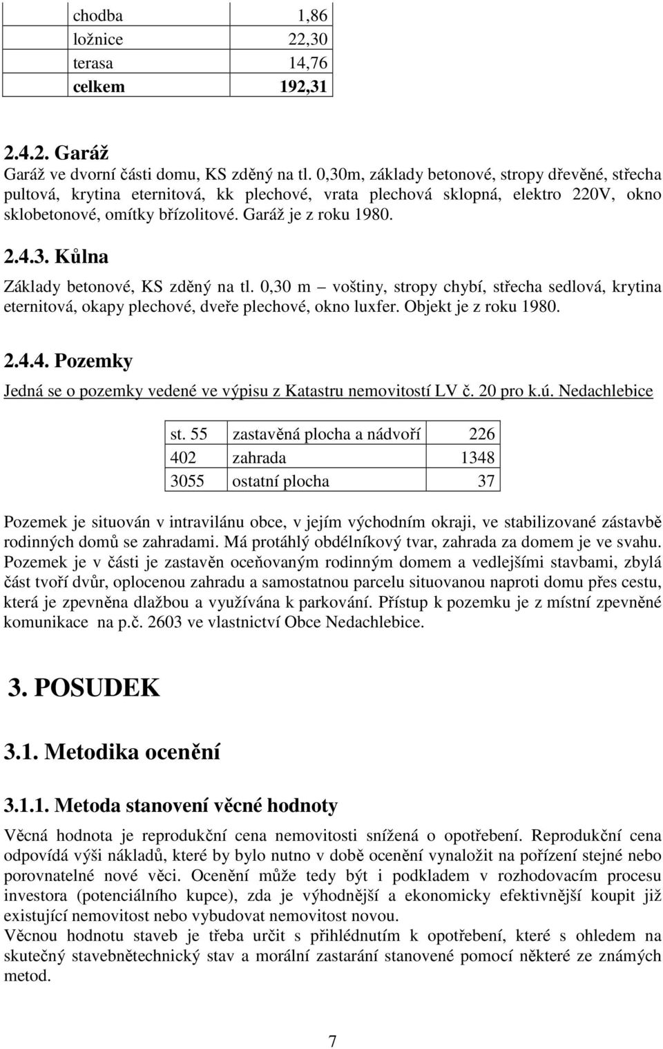 0,30 m voštiny, stropy chybí, střecha sedlová, krytina eternitová, okapy plechové, dveře plechové, okno luxfer. Objekt je z roku 1980. 2.4.