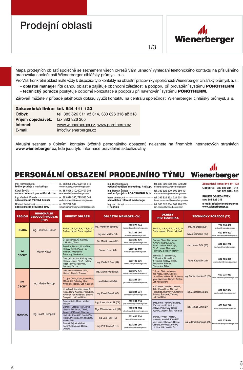 POROTHERM. Zároveň můžete v případě jakéhokoli dotazu využít kontaktu na centrálu společnosti Wienerberger cihlářský průmysl, a. s. Zákaznická linka: tel. 844 111 123 Odbyt: tel.