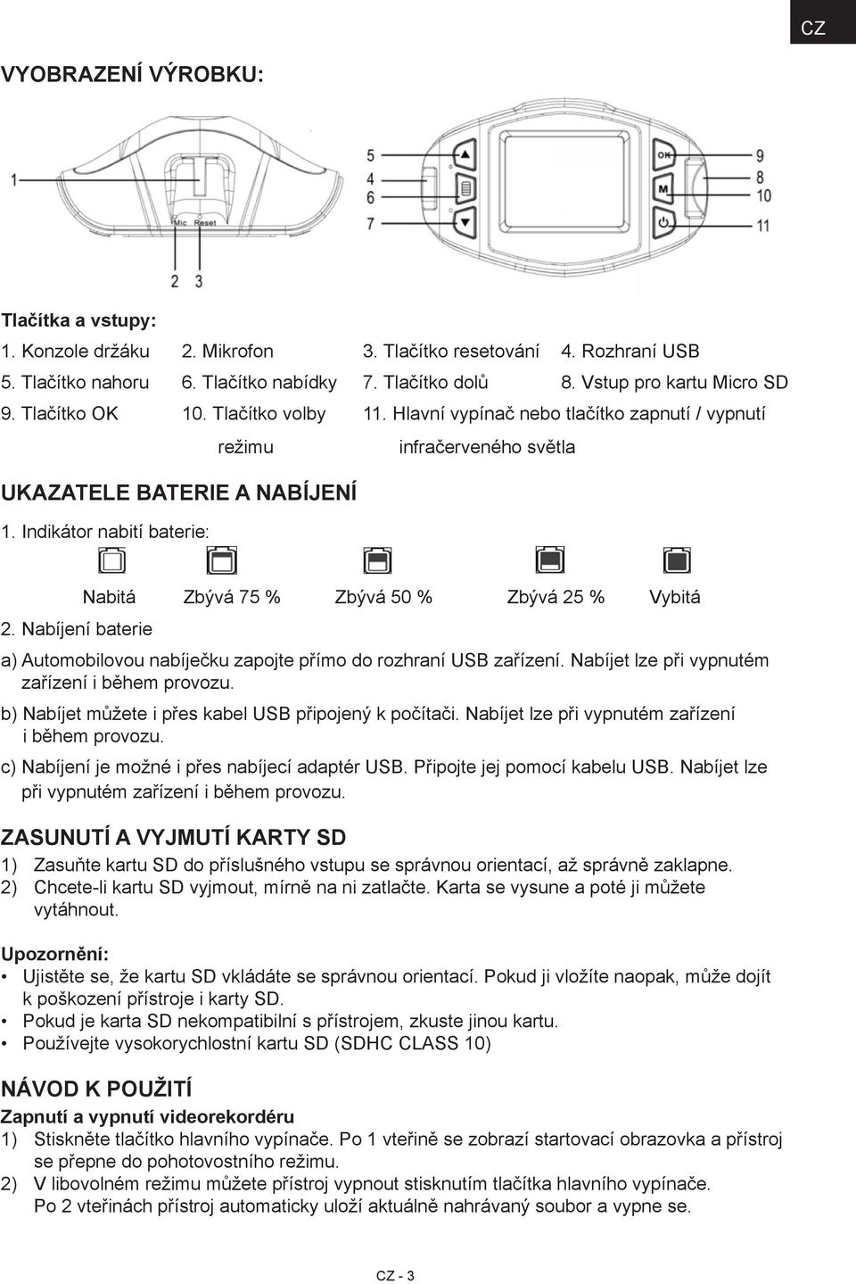 Nabíjení baterie Nabitá Zbývá 75 % Zbývá 50 % Zbývá 25 % Vybitá a) Automobilovou nabíječku zapojte přímo do rozhraní USB zařízení. Nabíjet lze při vypnutém zařízení i během provozu.