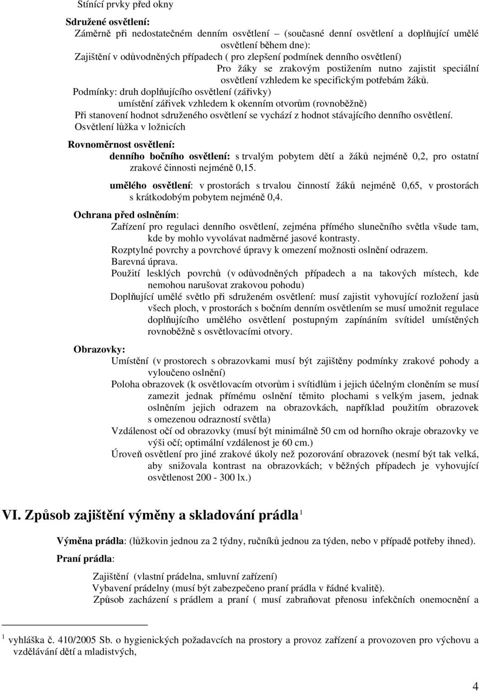 Podmínky: druh doplňujícího osvětlení (zářivky) umístění zářivek vzhledem k okenním otvorům (rovnoběžně) Při stanovení hodnot sdruženého osvětlení se vychází z hodnot stávajícího denního osvětlení.