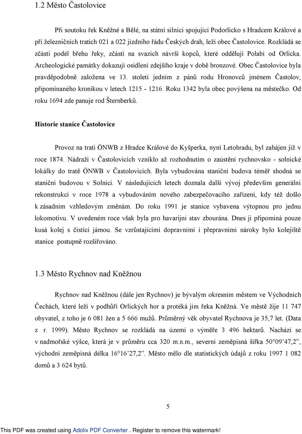 Obec Častolovice byla pravděpodobně založena ve 13. století jedním z pánů rodu Hronovců jménem Častolov, připomínaného kronikou v letech 1215-1216. Roku 1342 byla obec povýšena na městečko.