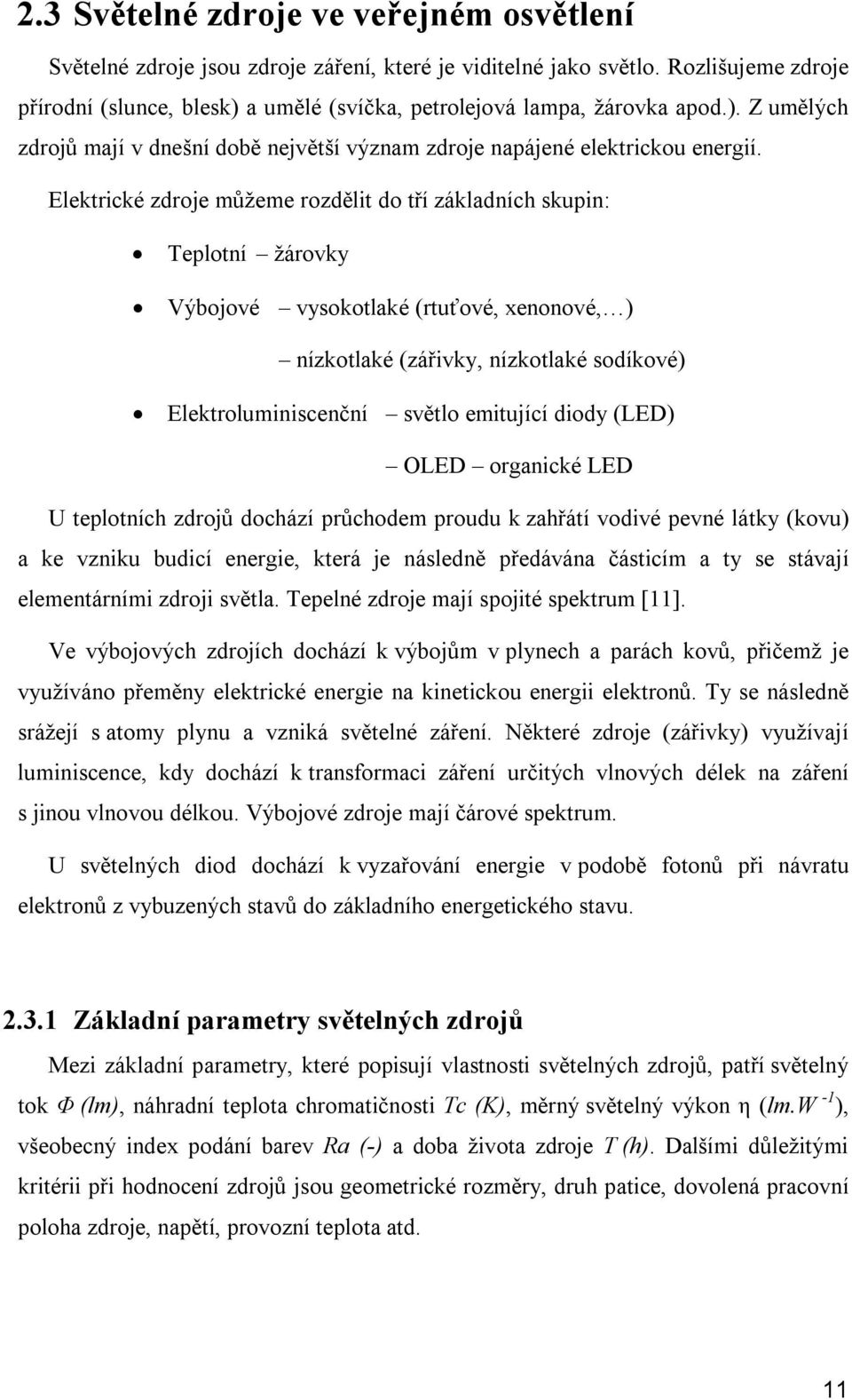 Elektrické zdroje můžeme rozdělit do tří základních skupin: Teplotní žárovky Výbojové vysokotlaké (rtuťové, xenonové, ) nízkotlaké (zářivky, nízkotlaké sodíkové) Elektroluminiscenční světlo emitující