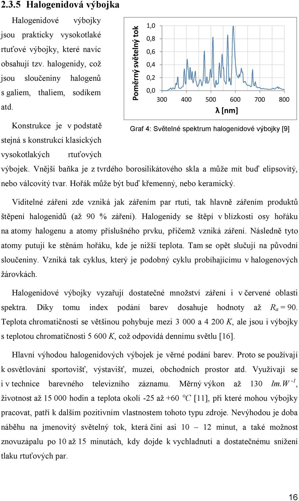 výbojky [9] výbojek. Vnější baňka je z tvrdého borosilikátového skla a může mít buď elipsovitý, nebo válcovitý tvar. Hořák může být buď křemenný, nebo keramický.