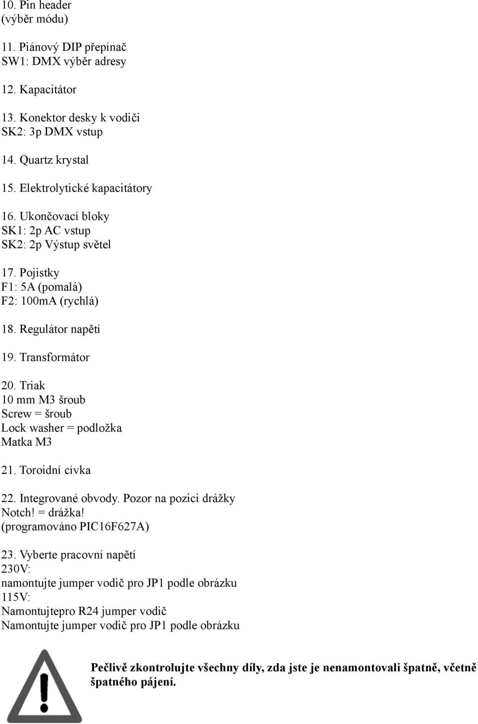 Triak 10 mm M3 šroub Screw = šroub Lock washer = podložka Matka M3 21. Toroidní cívka 22. Integrované obvody. Pozor na pozici drážky Notch! = drážka! (programováno PIC16F627A) 23.