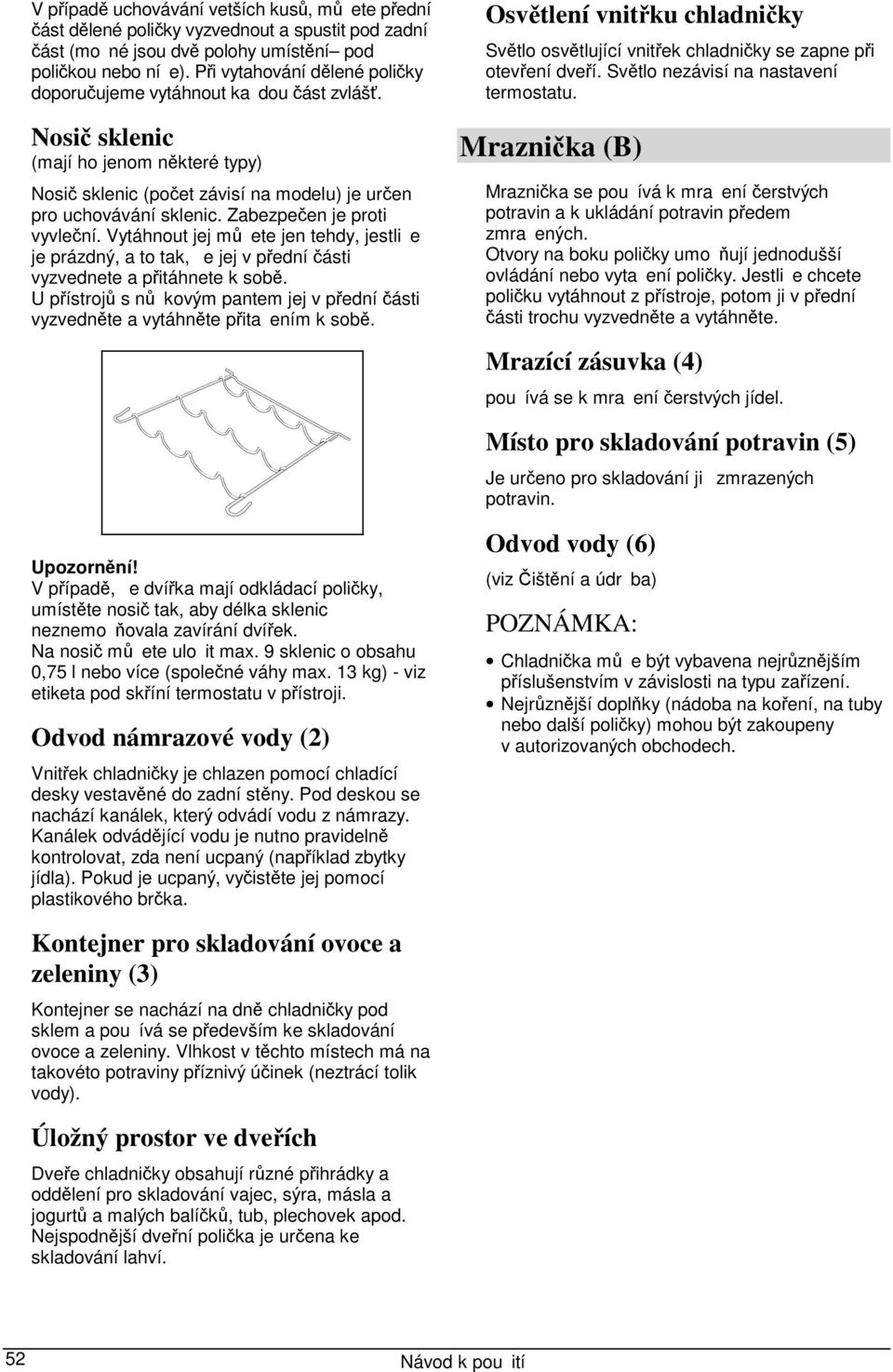 Zabezpečen je proti vyvleční. Vytáhnout jej můete jen tehdy, jestlie je prázdný, a to tak, e jej v přední části vyzvednete a přitáhnete k sobě.