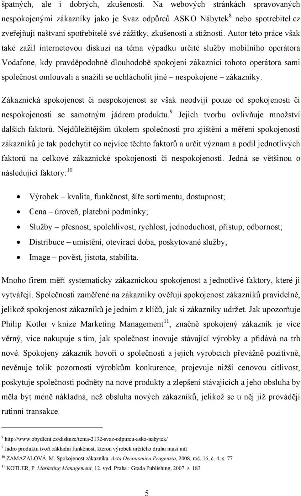 Autor této práce však také zažil internetovou diskuzi na téma výpadku určité služby mobilního operátora Vodafone, kdy pravděpodobně dlouhodobě spokojení zákazníci tohoto operátora sami společnost