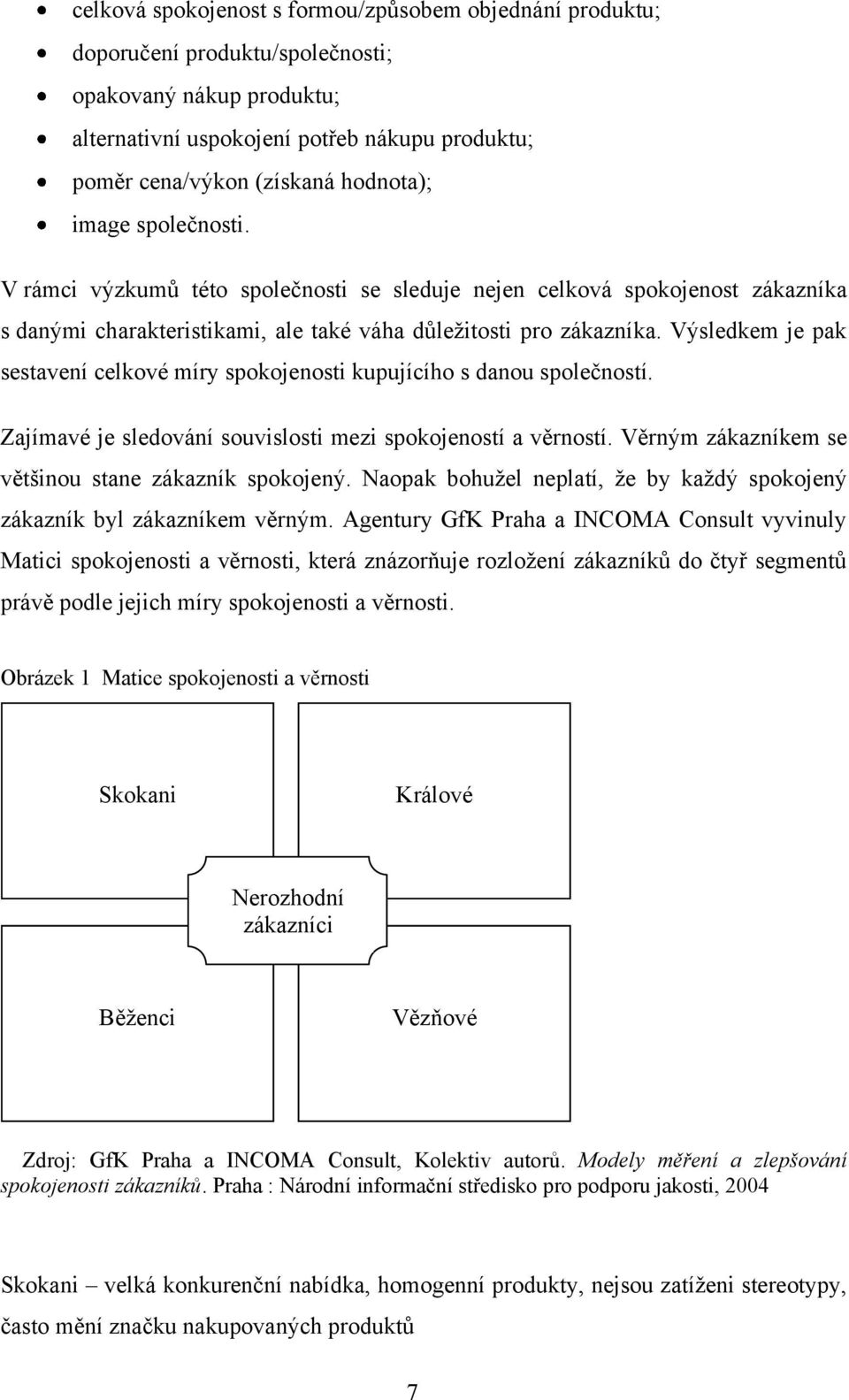 Výsledkem je pak sestavení celkové míry spokojenosti kupujícího s danou společností. Zajímavé je sledování souvislosti mezi spokojeností a věrností.