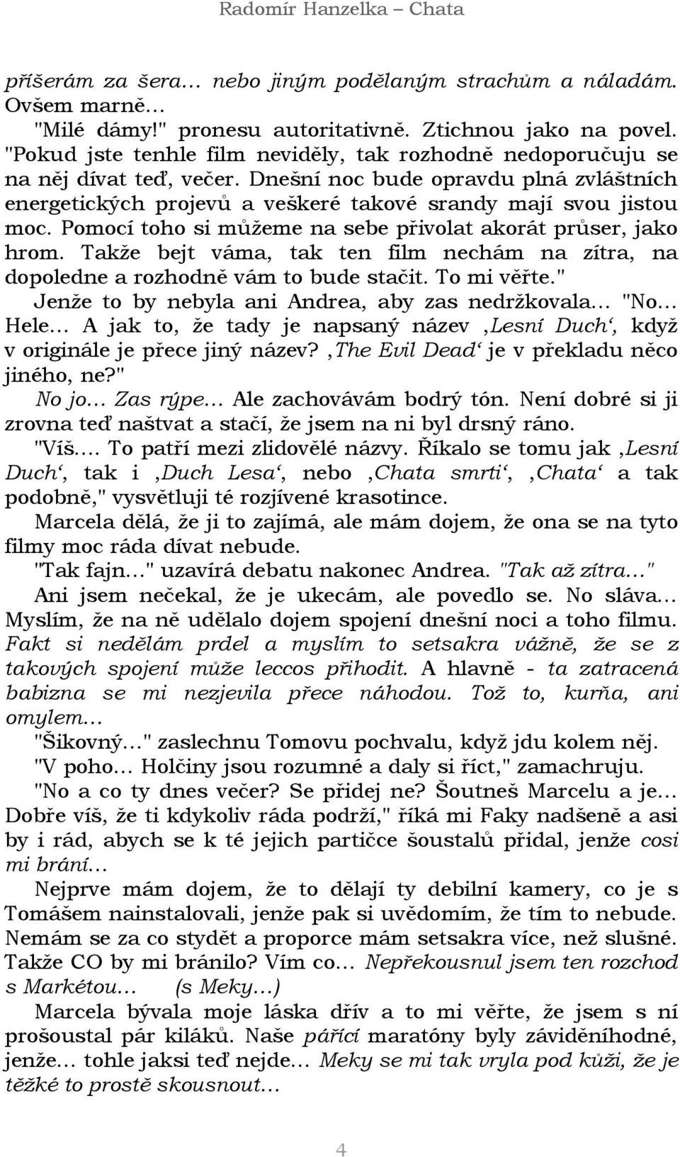 Pomocí toho si můžeme na sebe přivolat akorát průser, jako hrom. Takže bejt váma, tak ten film nechám na zítra, na dopoledne a rozhodně vám to bude stačit. To mi věřte.