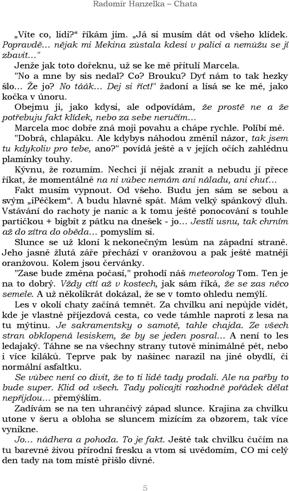 Obejmu ji, jako kdysi, ale odpovídám, že prostě ne a že potřebuju fakt klídek, nebo za sebe neručím Marcela moc dobře zná moji povahu a chápe rychle. Políbí mě. "Dobrá, chlapáku.