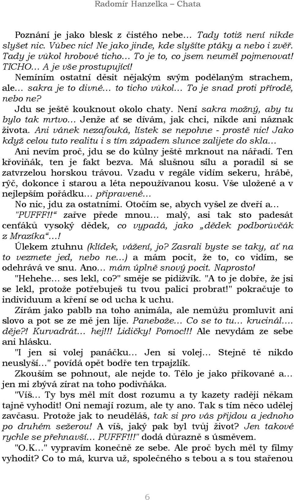 Není sakra možný, aby tu bylo tak mrtvo Jenže ať se dívám, jak chci, nikde ani náznak života. Ani vánek nezafouká, lístek se nepohne - prostě nic!